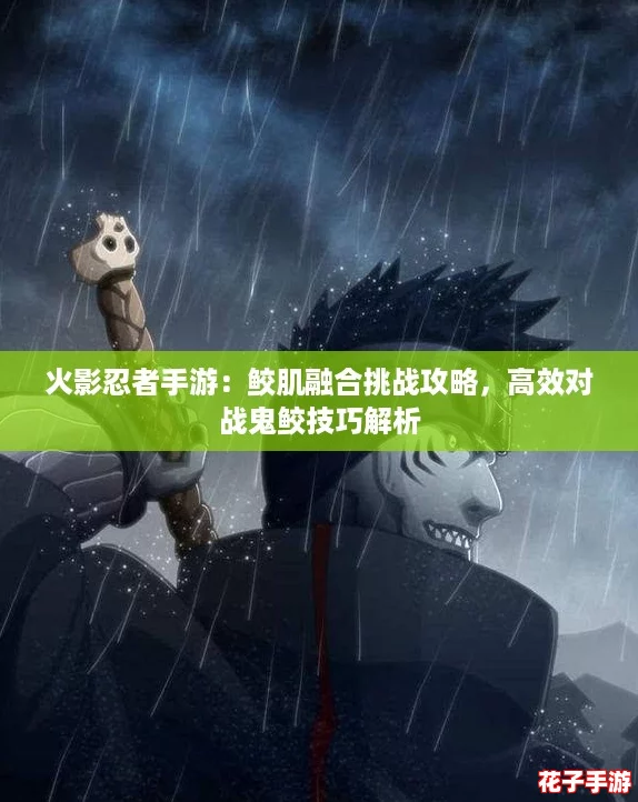 火影忍者手游：鲛肌融合挑战攻略，高效对战鬼鲛技巧解析
