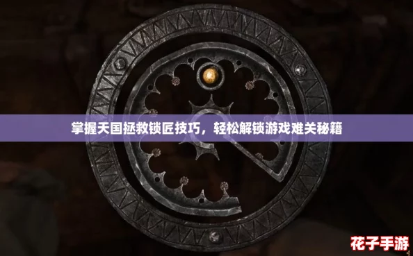 掌握天国拯救锁匠技巧，轻松解锁游戏难关秘籍