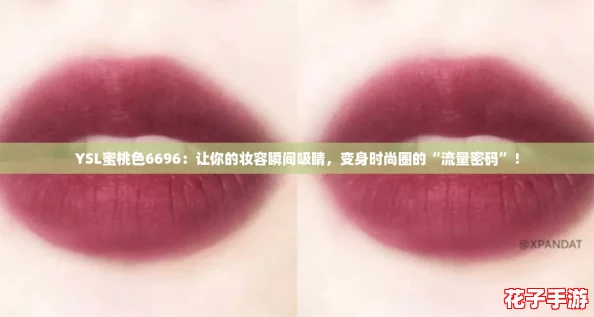 YSL蜜桃色6696:让你的妆容瞬间吸睛,变身时尚圈的“流量密码”! YSL蜜桃色6696:让你的妆容瞬间吸睛,变身时尚圈的“流量密码”!
