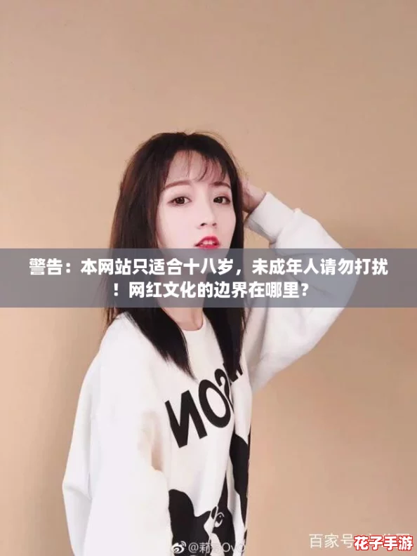 警告:本网站只适合十八岁,未成年人请勿打扰!网红文化的边界在哪里? 警告:本网站只适合十八岁,未成年人请勿打扰!网红文化的边界在哪里?