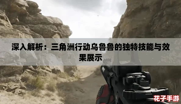 深入解析:三角洲行动乌鲁鲁的独特技能与效果展示 深入解析:三角洲行动乌鲁鲁的独特技能与效果展示