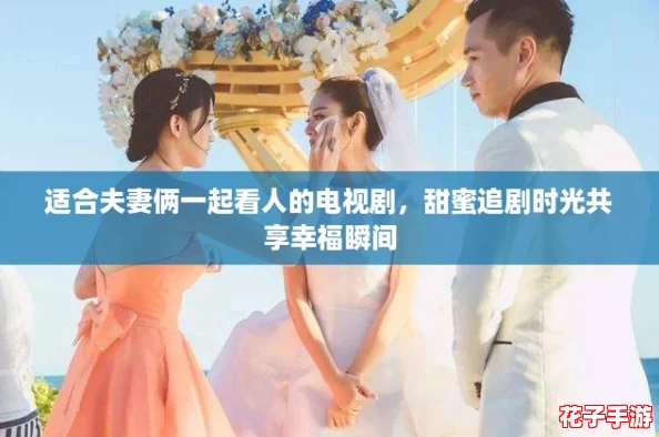 适合夫妻俩一起看人的电视剧，甜蜜追剧时光共享幸福瞬间
