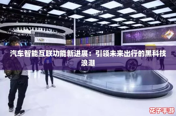 汽车智能互联功能新进展:引领未来出行的黑科技浪潮 汽车智能互联功能新进展:引领未来出行的黑科技浪潮