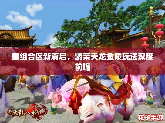 重组合区新篇启，繁荣天龙金陵玩法深度前瞻