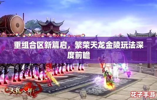重组合区新篇启，繁荣天龙金陵玩法深度前瞻