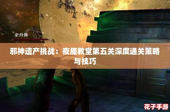 邪神遗产挑战：夜魇教堂第五关深度通关策略与技巧