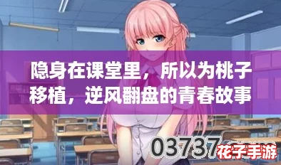 隐身在课堂里，所以为桃子移植，逆风翻盘的青春故事