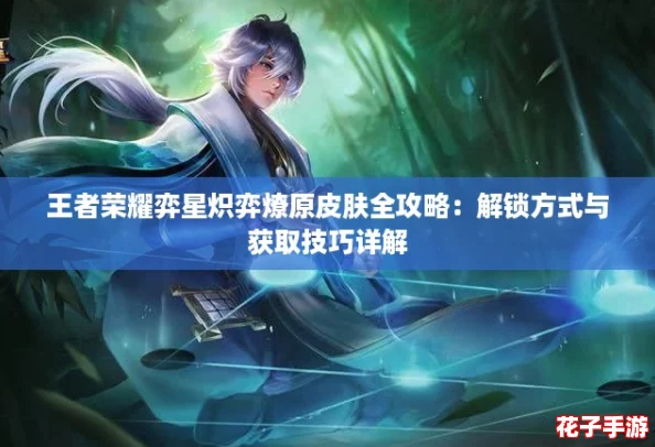 王者荣耀弈星炽弈燎原皮肤全攻略：解锁方式与获取技巧详解