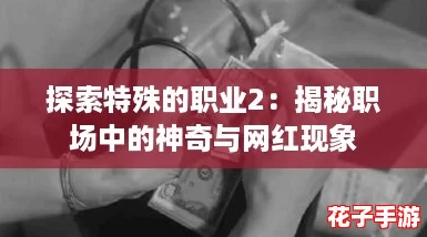 探索特殊的职业2：揭秘职场中的神奇与网红现象