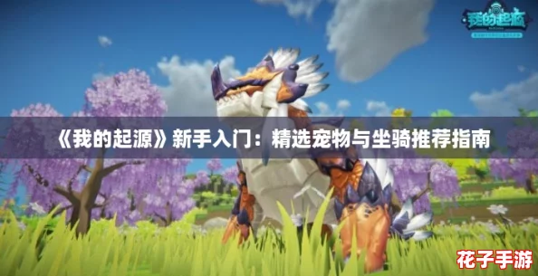《我的起源》新手入门：精选宠物与坐骑推荐指南