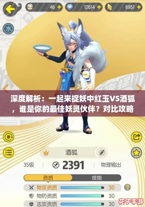 深度解析：一起来捉妖中红玉VS酒狐，谁是你的最佳妖灵伙伴？对比攻略
