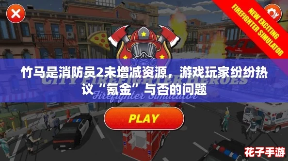 竹马是消防员2未增减资源，游戏玩家纷纷热议“氪金”与否的问题