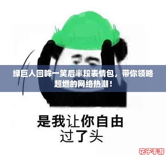 绿巨人回眸一笑后半段表情包，带你领略超燃的网络热潮！