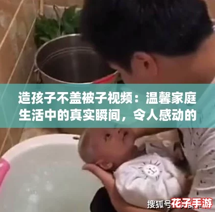 造孩子不盖被子视频:温馨家庭生活中的真实瞬间,令人感动的日常 造孩子不盖被子视频:温馨家庭生活中的真实瞬间,令人感动的日常