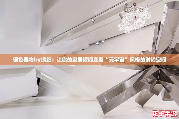 银色器物by墙纸:让你的家居瞬间变身“元宇宙”风格的时尚空间 银色器物by墙纸:让你的家居瞬间变身“元宇宙”风格的时尚空间