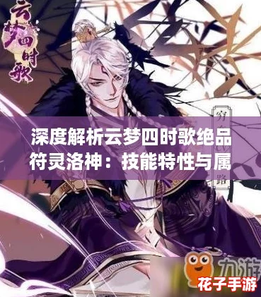 深度解析云梦四时歌绝品符灵洛神：技能特性与属性全览