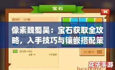 像素魏蜀吴:宝石获取全攻略,入手技巧与镶嵌搭配策略解析 像素魏蜀吴:宝石获取全攻略,入手技巧与镶嵌搭配策略解析