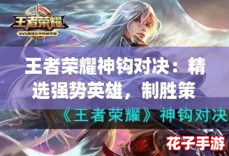 王者荣耀神钩对决：精选强势英雄，制胜策略大揭秘！