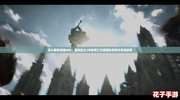 深入解析战锤40K：星际战士2中的死亡天使部队特性与背景故事