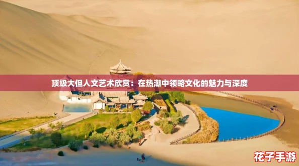 顶级大但人文艺术欣赏:在热潮中领略文化的魅力与深度 顶级大但人文艺术欣赏:在热潮中领略文化的魅力与深度
