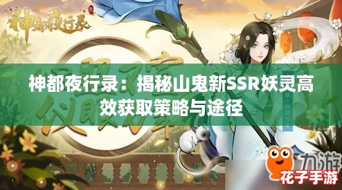 神都夜行录：揭秘山鬼新SSR妖灵高效获取策略与途径