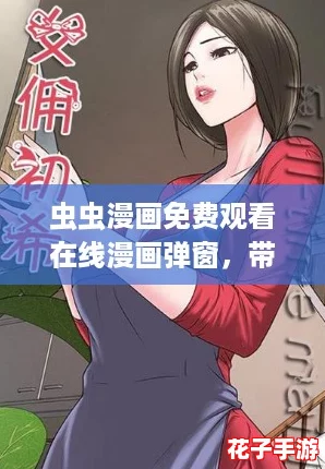 虫虫漫画免费观看在线漫画弹窗，带你畅游二次元的精彩世界！
