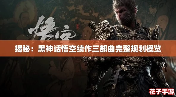 揭秘:黑神话悟空续作三部曲完整规划概览 揭秘:黑神话悟空续作三部曲完整规划概览