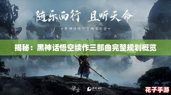 揭秘:黑神话悟空续作三部曲完整规划概览 揭秘:黑神话悟空续作三部曲完整规划概览