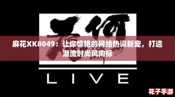 麻花XK8049：让你惊艳的网络热词新宠，打造潮流时尚风向标