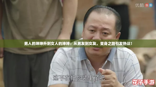 男人的坤坤升到女人的坤坤：从男友到女友，变身之路引发热议！