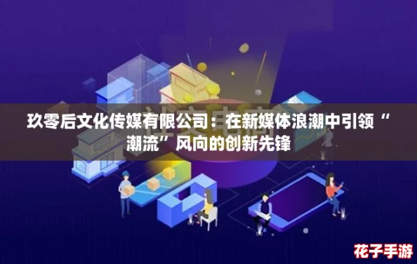 玖零后文化传媒有限公司：在新媒体浪潮中引领“潮流”风向的创新先锋