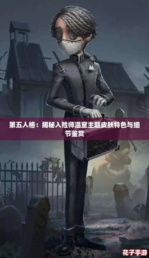 第五人格:揭秘入殓师温室主题皮肤特色与细节鉴赏 第五人格:揭秘入殓师温室主题皮肤特色与细节鉴赏
