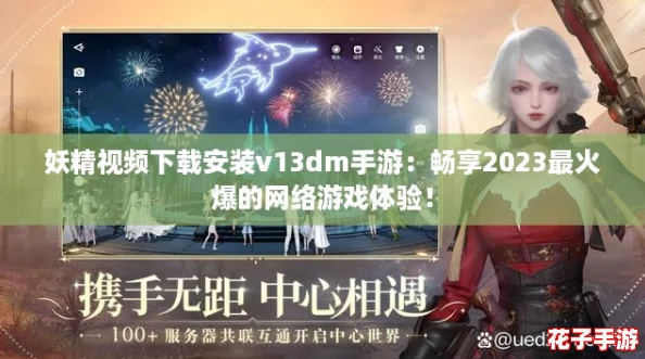 妖精视频下载安装v13dm手游：畅享2023最火爆的网络游戏体验！