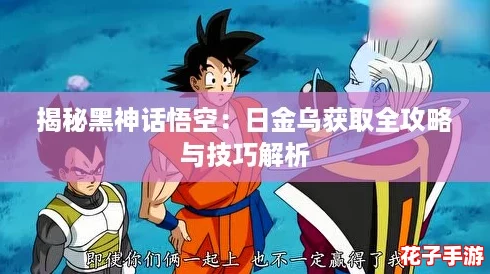 揭秘黑神话悟空：日金乌获取全攻略与技巧解析