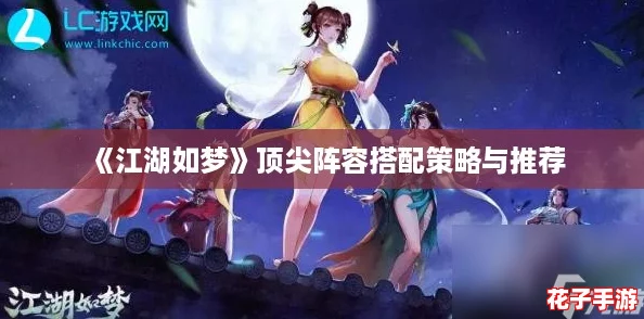 《江湖如梦》顶尖阵容搭配策略与推荐