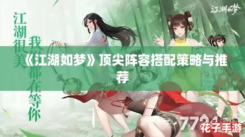 《江湖如梦》顶尖阵容搭配策略与推荐 《江湖如梦》顶尖阵容搭配策略与推荐
