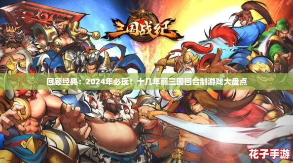 回顾经典：2024年必玩！十几年前三国回合制游戏大盘点