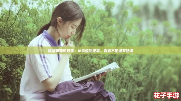 隔壁妹妹的日常：从青涩到逆袭，青春不怕追梦热潮