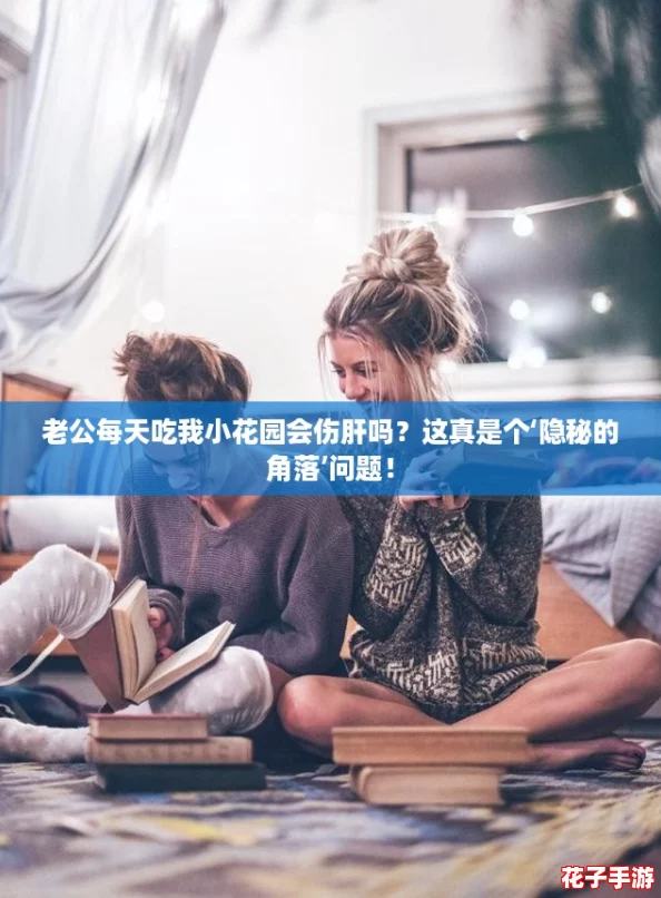 老公每天吃我小花园会伤肝吗？这真是个‘隐秘的角落’问题！