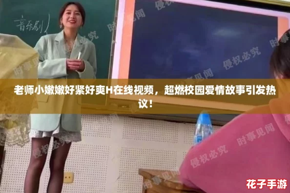 老师小嫩嫩好紧好爽H在线视频，超燃校园爱情故事引发热议！