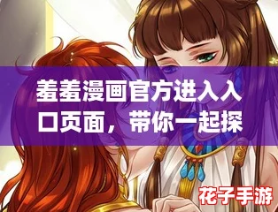 羞羞漫画官方进入入口页面，带你一起探索二次元的奇妙世界！