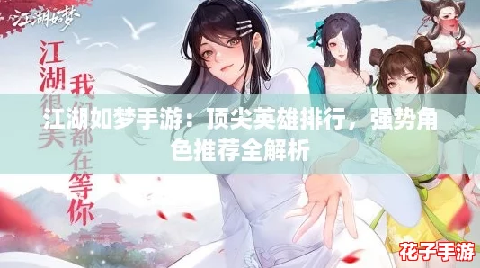 江湖如梦手游：顶尖英雄排行，强势角色推荐全解析