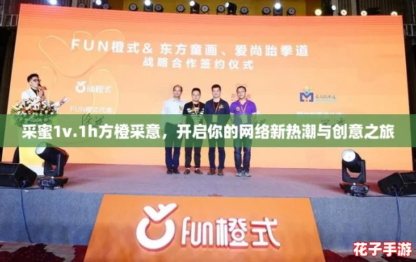 采蜜1v.1h方橙采意，开启你的网络新热潮与创意之旅