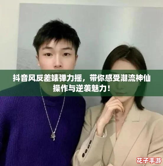 抖音风反差婊弹力摇，带你感受潮流神仙操作与逆袭魅力！