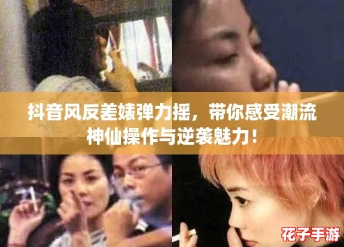 抖音风反差婊弹力摇，带你感受潮流神仙操作与逆袭魅力！