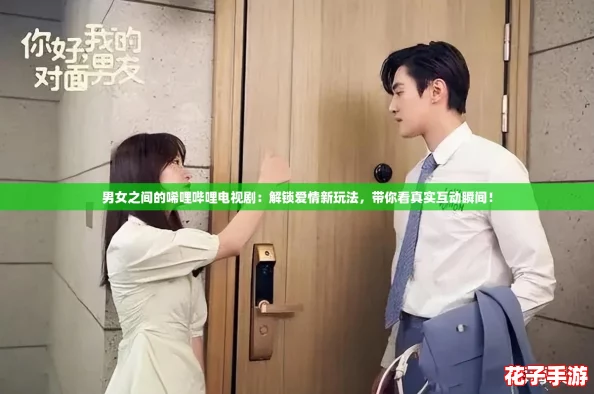男女之间的唏哩哔哩电视剧：解锁爱情新玩法，带你看真实互动瞬间！