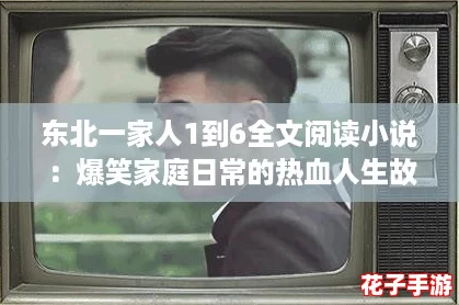 东北一家人1到6全文阅读小说：爆笑家庭日常的热血人生故事
