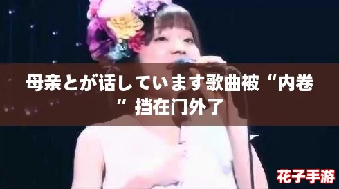 母亲とが话しています歌曲被“内卷”挡在门外了