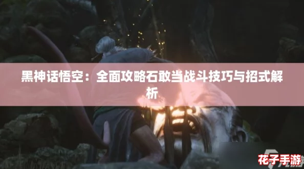黑神话悟空：全面攻略石敢当战斗技巧与招式解析
