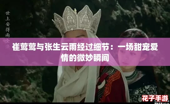 崔莺莺与张生云雨经过细节：一场甜宠爱情的微妙瞬间